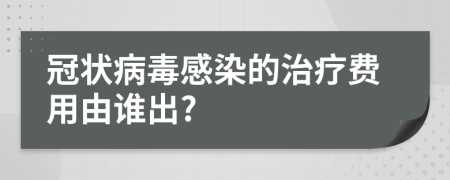 冠状病毒感染的治疗费用由谁出?