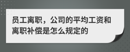 员工离职，公司的平均工资和离职补偿是怎么规定的