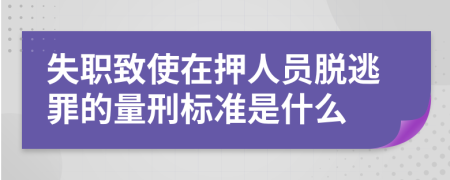 失职致使在押人员脱逃罪的量刑标准是什么