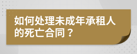 如何处理未成年承租人的死亡合同？