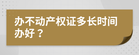 办不动产权证多长时间办好？