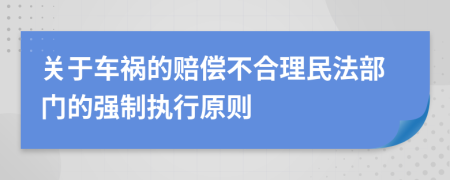 关于车祸的赔偿不合理民法部门的强制执行原则