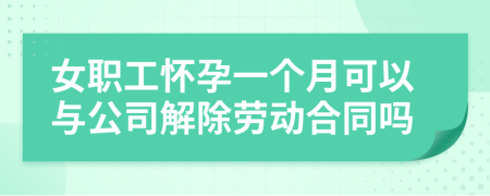 女职工怀孕一个月可以与公司解除劳动合同吗