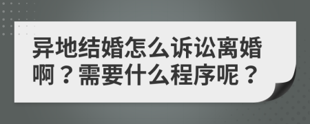 异地结婚怎么诉讼离婚啊？需要什么程序呢？