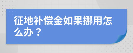 征地补偿金如果挪用怎么办？