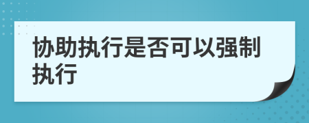 协助执行是否可以强制执行