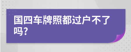 国四车牌照都过户不了吗?