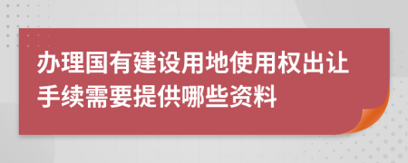 办理国有建设用地使用权出让手续需要提供哪些资料