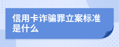 信用卡诈骗罪立案标准是什么