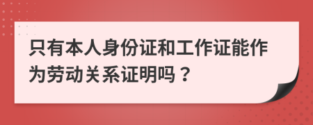 只有本人身份证和工作证能作为劳动关系证明吗？