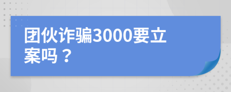 团伙诈骗3000要立案吗？