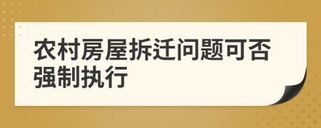 农村房屋拆迁问题可否强制执行