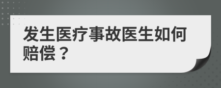 发生医疗事故医生如何赔偿？