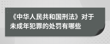 《中华人民共和国刑法》对于未成年犯罪的处罚有哪些