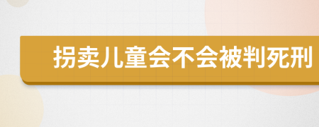 拐卖儿童会不会被判死刑