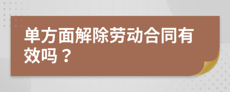 单方面解除劳动合同有效吗？