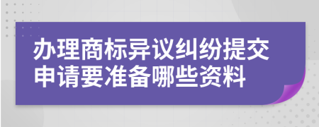 办理商标异议纠纷提交申请要准备哪些资料