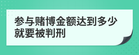 参与赌博金额达到多少就要被判刑