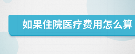如果住院医疗费用怎么算