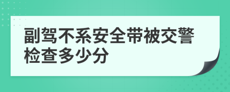 副驾不系安全带被交警检查多少分