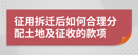 征用拆迁后如何合理分配土地及征收的款项