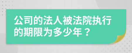 公司的法人被法院执行的期限为多少年？