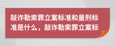 敲诈勒索罪立案标准和量刑标准是什么，敲诈勒索罪立案标