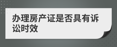 办理房产证是否具有诉讼时效