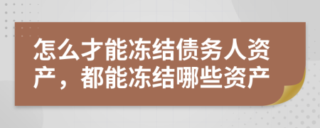 怎么才能冻结债务人资产，都能冻结哪些资产