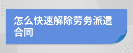 怎么快速解除劳务派遣合同