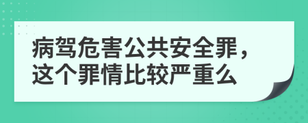 病驾危害公共安全罪，这个罪情比较严重么