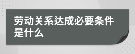 劳动关系达成必要条件是什么