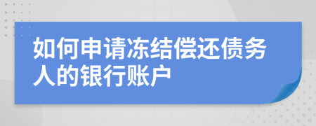如何申请冻结偿还债务人的银行账户