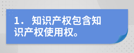 1． 知识产权包含知识产权使用权。