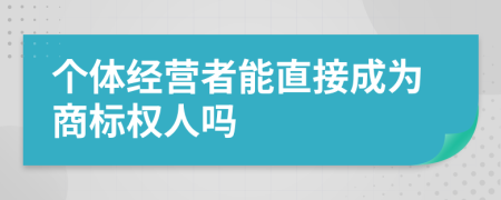 个体经营者能直接成为商标权人吗