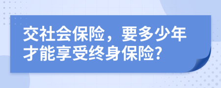 交社会保险，要多少年才能享受终身保险?