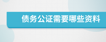 债务公证需要哪些资料