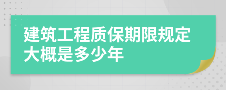 建筑工程质保期限规定大概是多少年