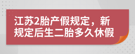 江苏2胎产假规定，新规定后生二胎多久休假