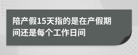 陪产假15天指的是在产假期间还是每个工作日间