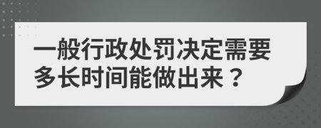 一般行政处罚决定需要多长时间能做出来？