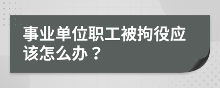 事业单位职工被拘役应该怎么办？