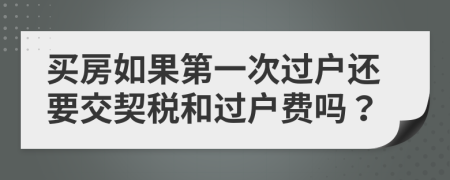 买房如果第一次过户还要交契税和过户费吗？