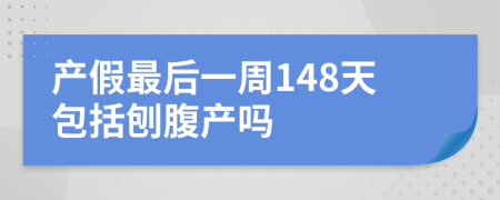 产假最后一周148天包括刨腹产吗