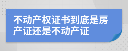 不动产权证书到底是房产证还是不动产证