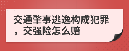 交通肇事逃逸构成犯罪，交强险怎么赔