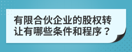 有限合伙企业的股权转让有哪些条件和程序？