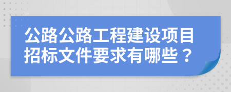 公路公路工程建设项目招标文件要求有哪些？