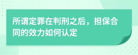 所谓定罪在判刑之后，担保合同的效力如何认定