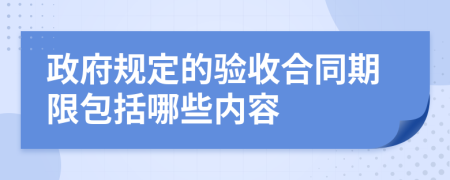 政府规定的验收合同期限包括哪些内容